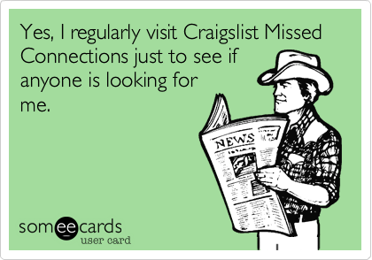 Yes, I regularly visit Craigslist Missed Connections just to see if
anyone is looking for
me.  