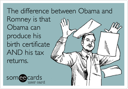 The difference between Obama and Romney is that
Obama can
produce his
birth certificate
AND his tax
returns. 