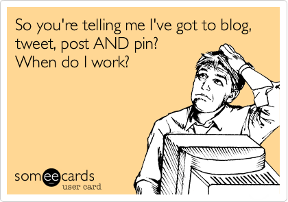 So you're telling me I've got to blog, tweet, post AND pin?
When do I work?