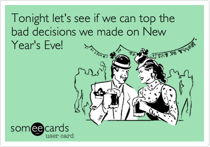 Tonight let's see if we can top the bad decisions we made on New Year's Eve!