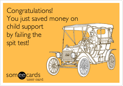 Congratulations!
You just saved money on 
child support
by failing the 
spit test!