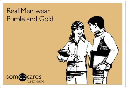 Real Men wear 
Purple and Gold.