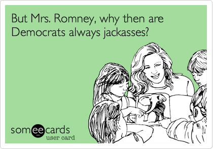 But Mrs. Romney, why then are Democrats always jackasses?
