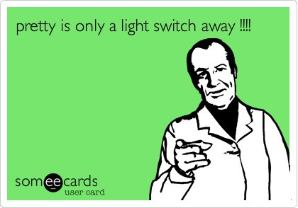 pretty is only a light switch away !!!!
