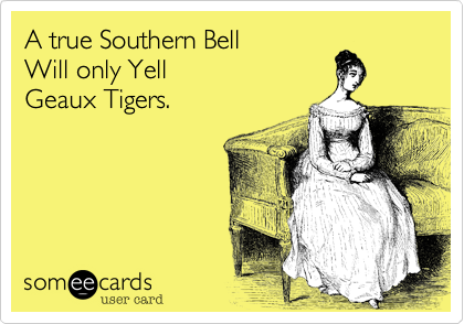A true Southern Bell
Will only Yell
Geaux Tigers.