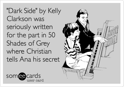 "Dark Side" by Kelly 
Clarkson was
seriously written
for the part in 50
Shades of Grey
where Christian
tells Ana his secret