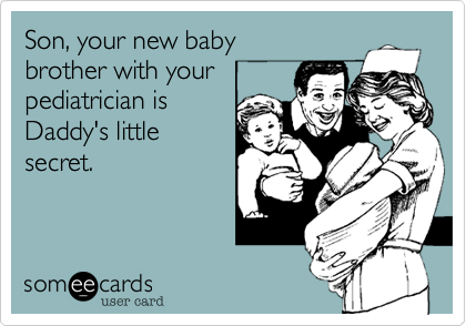 Son, your new baby
brother with your
pediatrician is
Daddy's little
secret.