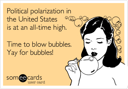 Political polarization in
the United States
is at an all-time high.

Time to blow bubbles.
Yay for bubbles!