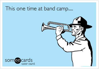 This one time at band camp.....