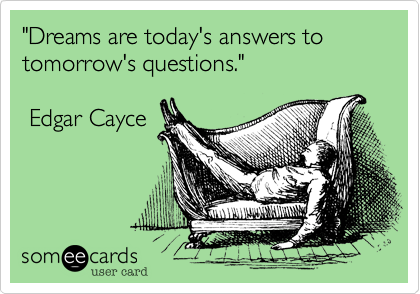 "Dreams are today's answers to tomorrow's questions." 

 Edgar Cayce  