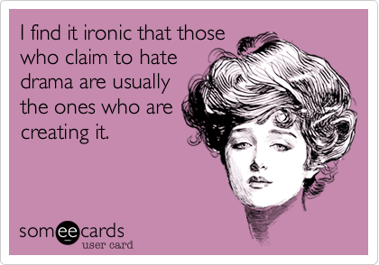 I find it ironic that those
who claim to hate
drama are usually
the ones who are
creating it. 