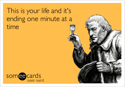 This Is Your Life And It S Ending One Minute At A Time Encouragement Ecard