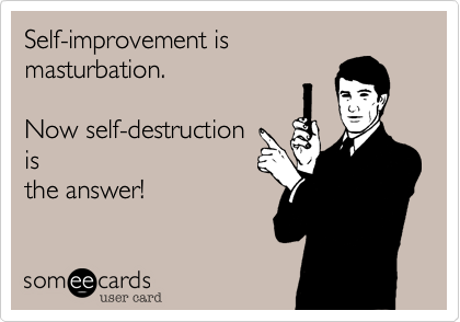 Self-improvement is
masturbation. 

Now self-destruction
is
the answer!