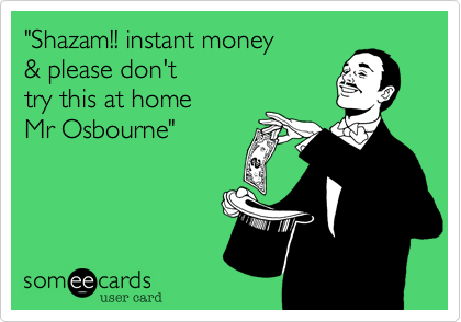 "Shazam!! instant money
& please don't
try this at home
Mr Osbourne"