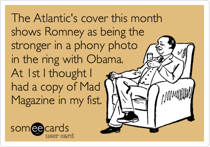 The Atlantic's cover this month shows Romney as being the
stronger in a phony photo
in the ring with Obama.
At 1st I thought I
had a copy of Mad
Magazine in my fist. 