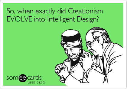 So, when exactly did Creationism EVOLVE into Intelligent Design?