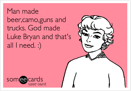 Man made
beer,camo,guns and
trucks. God made
Luke Bryan and that's
all I need. :%29