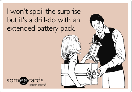 I won't spoil the surprise
but it's a drill-do with an
extended battery pack.