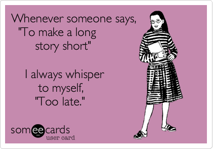Whenever someone says,
  "To make a long 
       story short" 

    I always whisper 
        to myself,
       "Too late."