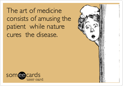 The art of medicine
consists of amusing the
patient  while nature
cures  the disease.