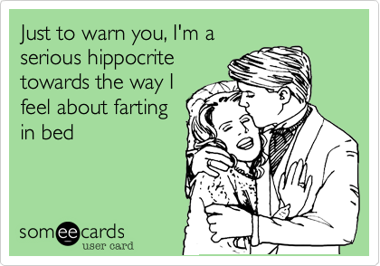 Just to warn you, I'm a
serious hippocrite
towards the way I
feel about farting
in bed