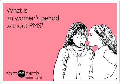 What is 
an women's period
without PMS? 