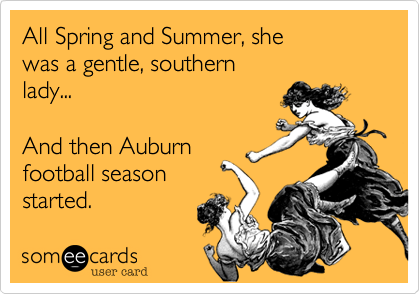All Spring and Summer, she
was a gentle, southern
lady...

And then Auburn
football season 
started.