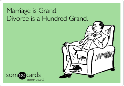 Marriage is Grand.
Divorce is a Hundred Grand. 