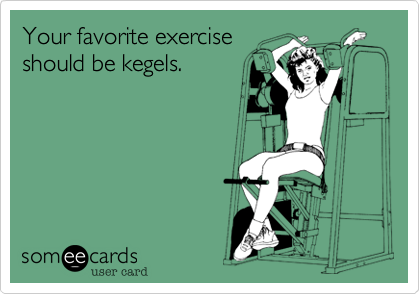 Your favorite exercise
should be kegels. 