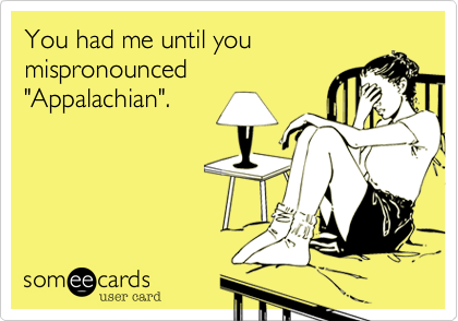 You had me until you
mispronounced
"Appalachian".
