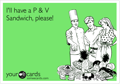 I'll have a P & V
Sandwich, please!