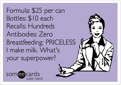 Formula: %2425 per can
Bottles: %2410 each
Recalls: Hundreds 
Antibodies: Zero 
Breastfeeding: PRICELESS   I
I make milk. What's
your superpower? 