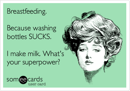 Breastfeeding.   

Because washing
bottles SUCKS.   

I make milk. What's
your superpower? 