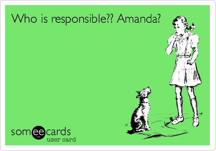 Who is responsible?? Amanda?