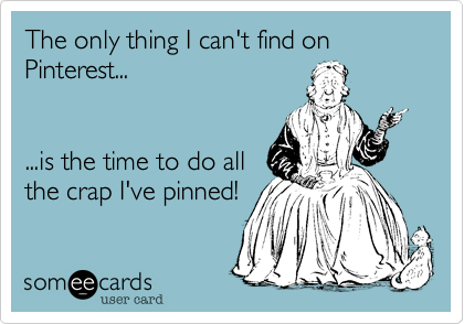 The only thing I can't find on Pinterest...


...is the time to do all
the crap I've pinned!