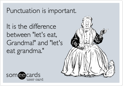Punctuation is important.

It is the difference
between "let's eat,
Grandma!" and "let's
eat grandma."