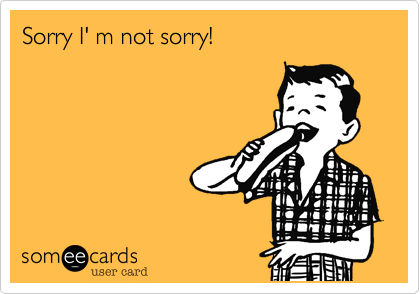 Sorry I' m not sorry!