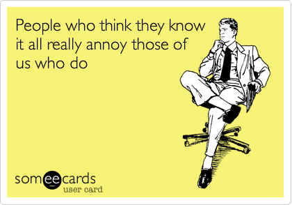 People who think they know it all really annoy those of us who do |  Workplace Ecard