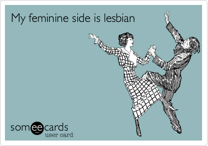 My feminine side is lesbian