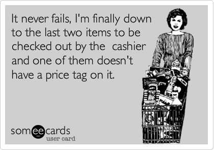 It never fails, I'm finally down
to the last two items to be 
checked out by the  cashier
and one of them doesn't
have a price tag on it. 
