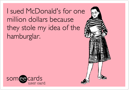 I sued McDonald's for one
million dollars because
they stole my idea of the
hamburglar.