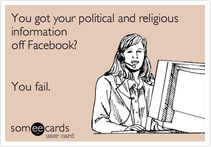 You got your political and religious
information
off Facebook?


You fail. 