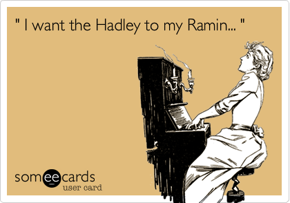 " I want the Hadley to my Ramin... "
