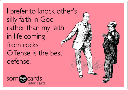 I prefer to knock other's
silly faith in God
rather than my faith 
in life coming
from rocks.
Offense is the best
defense.