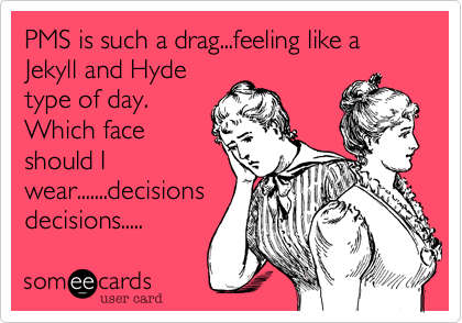 PMS is such a drag...feeling like a Jekyll and Hyde
type of day. 
Which face
should I
wear.......decisions
decisions..... 