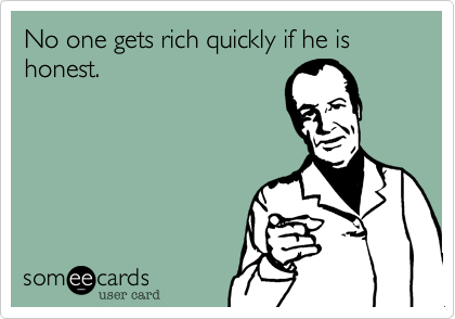 No one gets rich quickly if he is honest. 