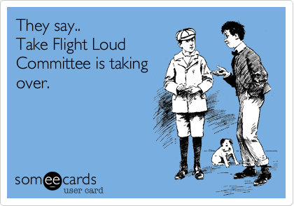 They say..
Take Flight Loud
Committee is taking
over.