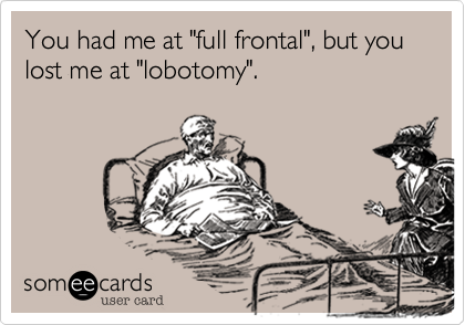 You had me at "full frontal", but you lost me at "lobotomy".