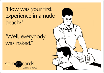 "How was your first
experience in a nude
beach?"

"Well, everybody
was naked."