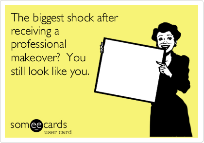 The biggest shock after
receiving a
professional
makeover?  You
still look like you. 
